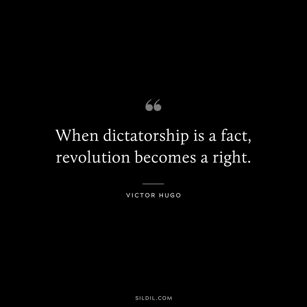 When dictatorship is a fact, revolution becomes a right.― Victor Hugo