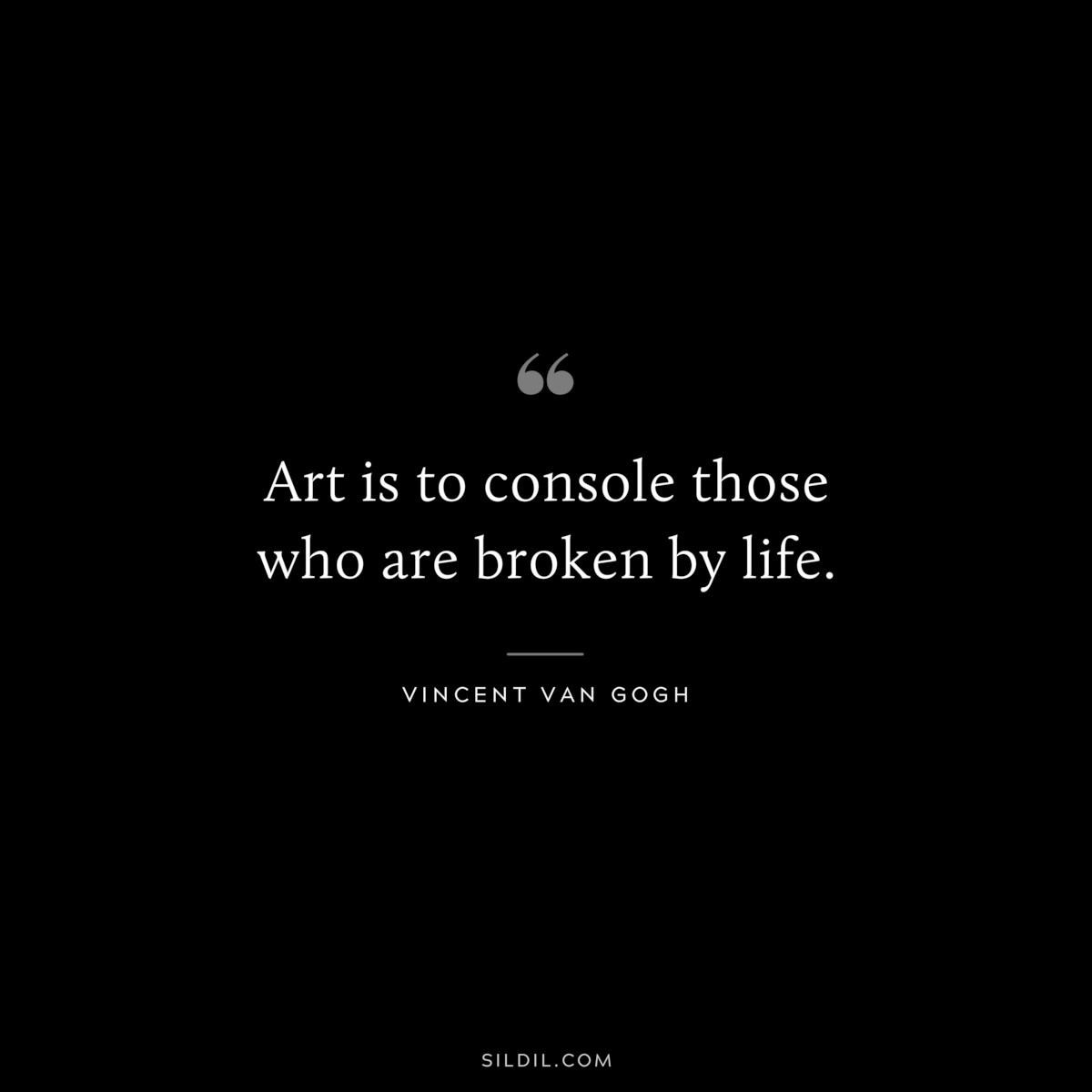 Art is to console those who are broken by life. ― Vincent van Gogh