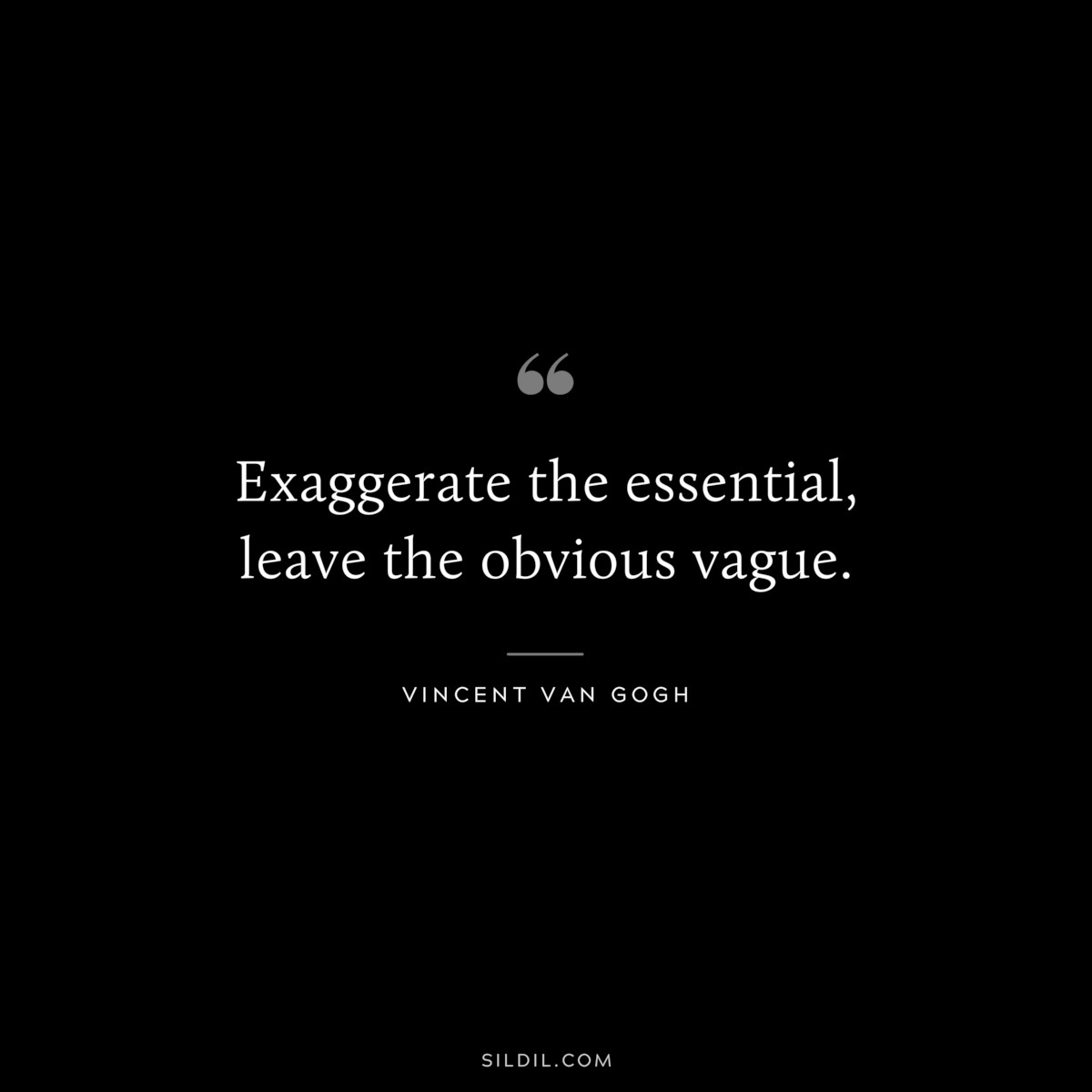 Exaggerate the essential, leave the obvious vague. ― Vincent van Gogh