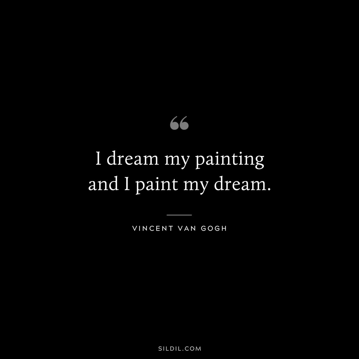 I dream my painting and I paint my dream. ― Vincent van Gogh