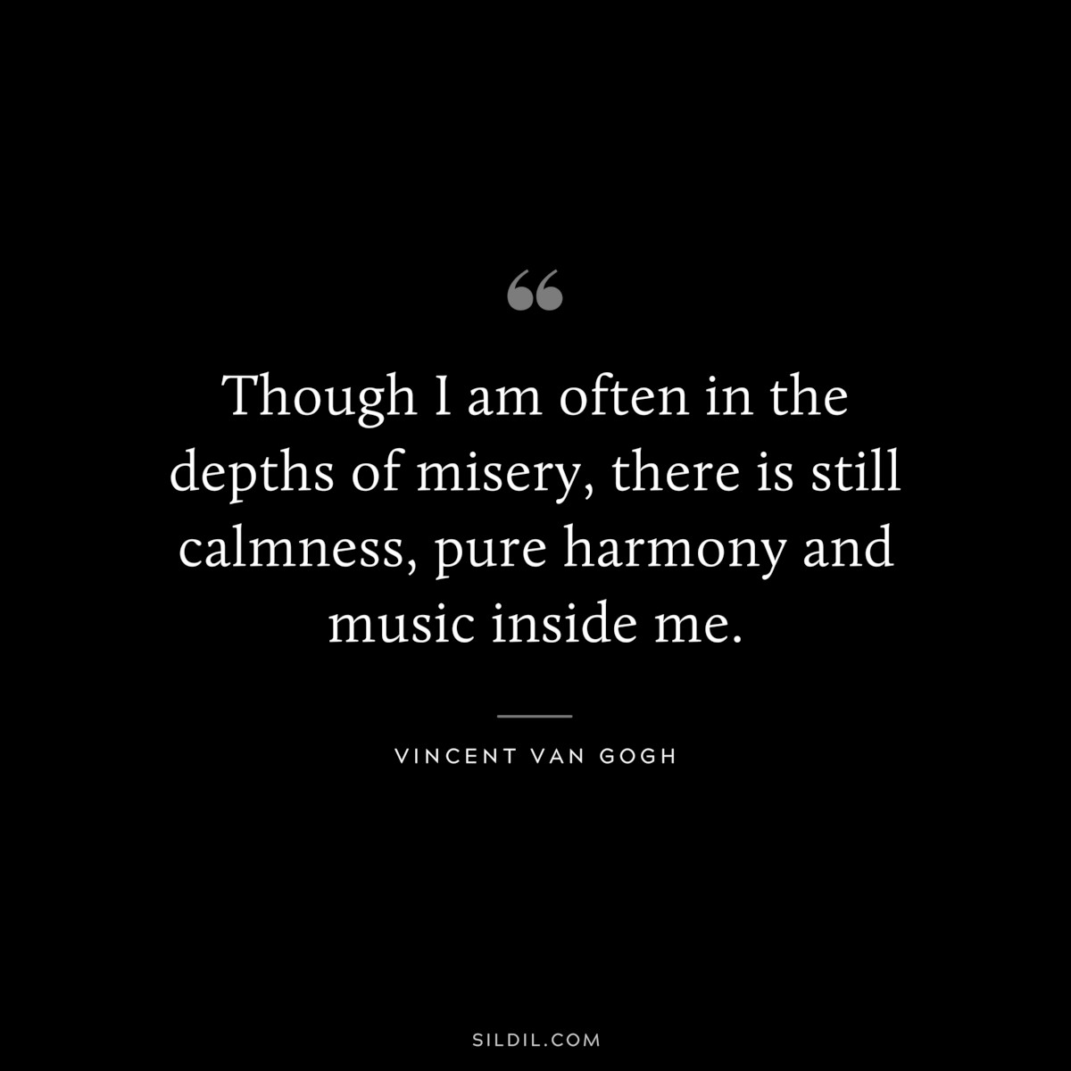 Though I am often in the depths of misery, there is still calmness, pure harmony and music inside me. ― Vincent van Gogh