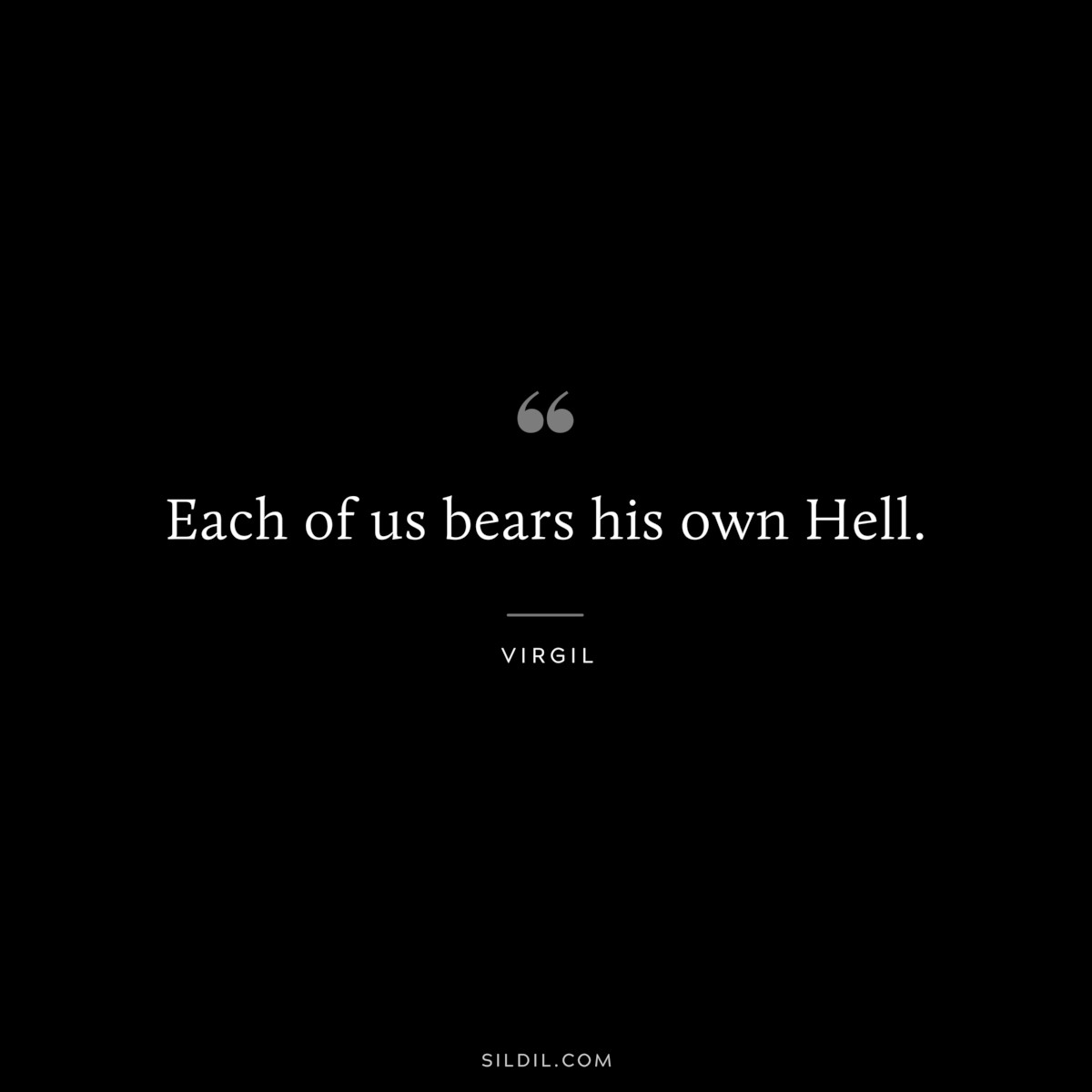 Each of us bears his own Hell. ― Virgil