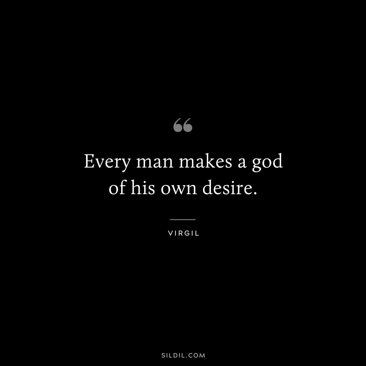 Every man makes a god of his own desire. ― Virgil
