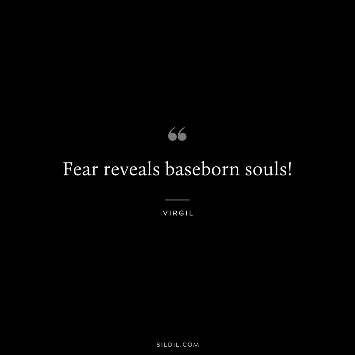 Fear reveals baseborn souls! ― Virgil