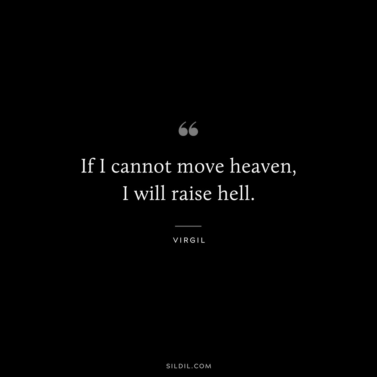 If I cannot move heaven, I will raise hell. ― Virgil