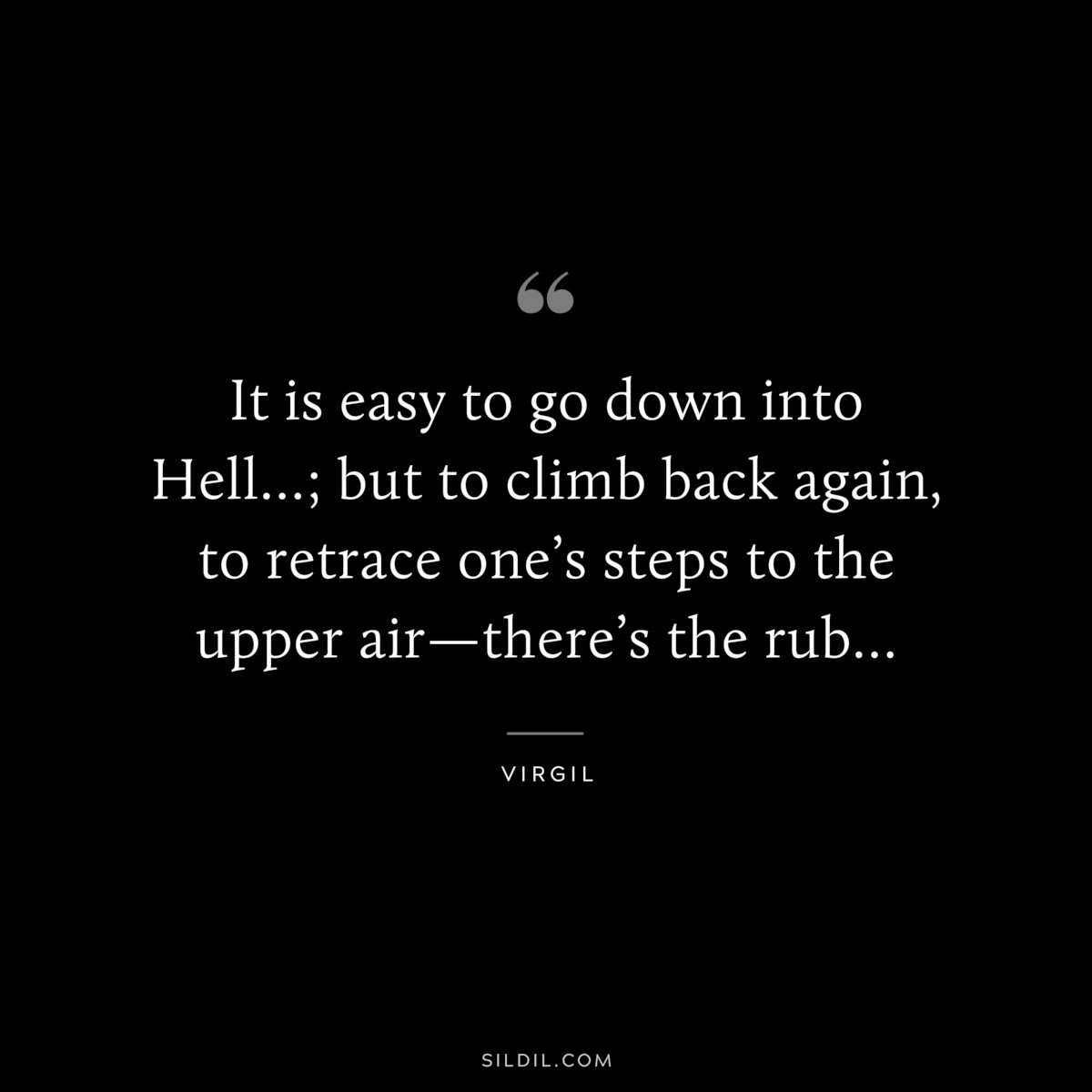 It is easy to go down into Hell…; but to climb back again, to retrace one’s steps to the upper air—there’s the rub… ― Virgil