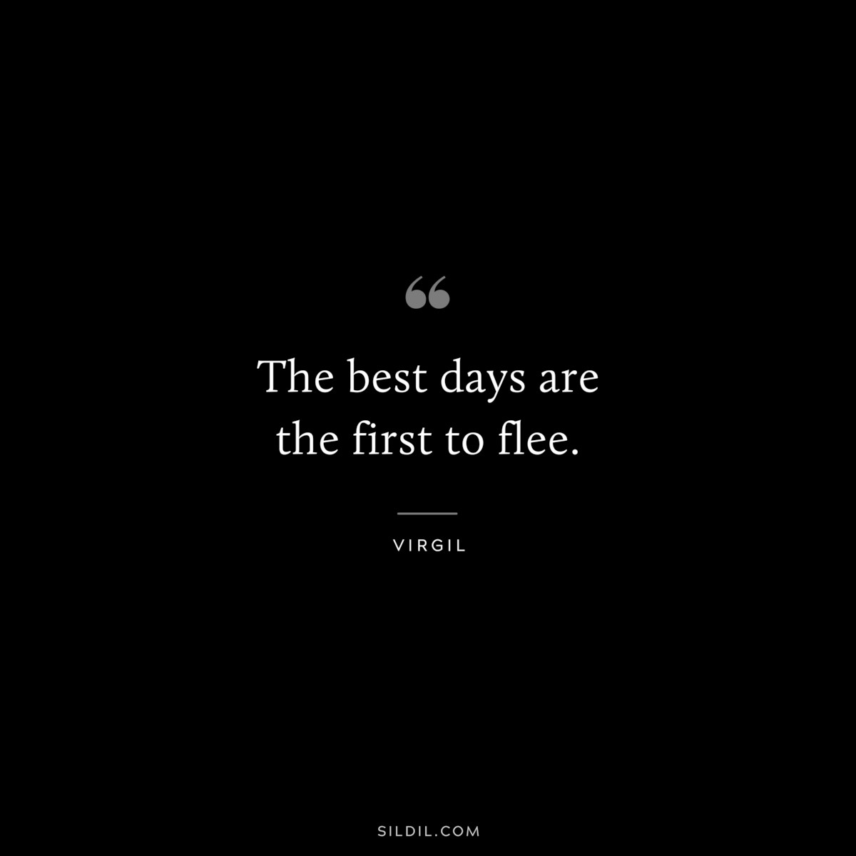 The best days are the first to flee. ― Virgil