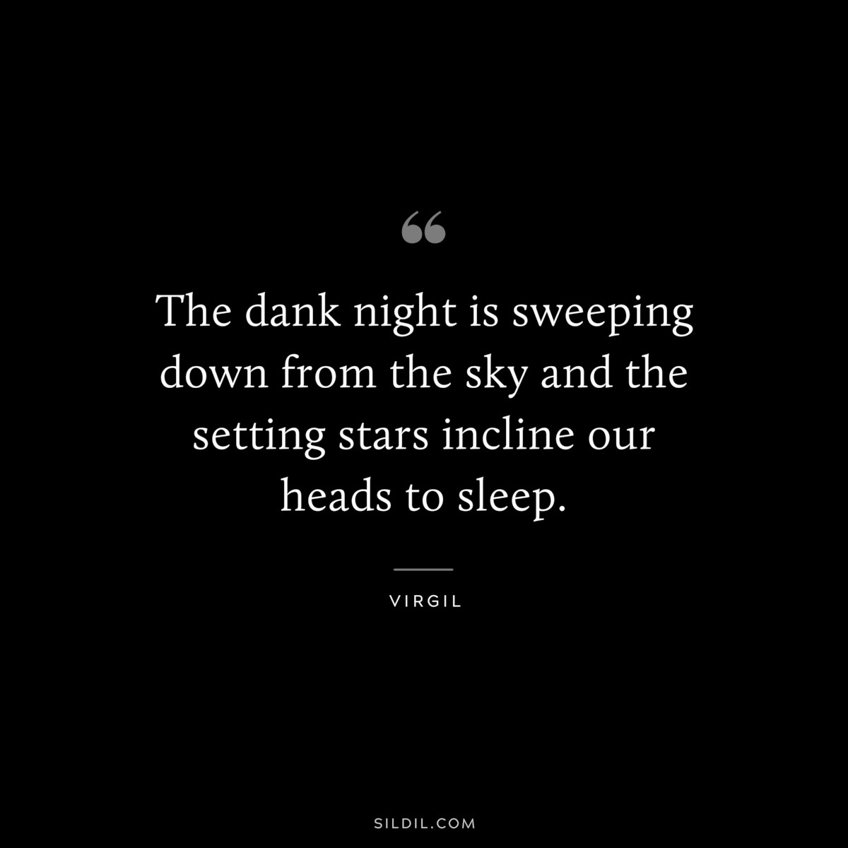 The dank night is sweeping down from the sky and the setting stars incline our heads to sleep. ― Virgil