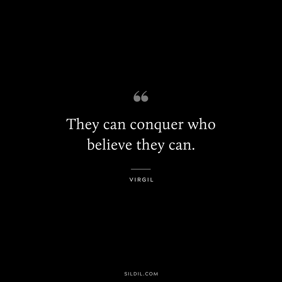 They can conquer who believe they can. ― Virgil