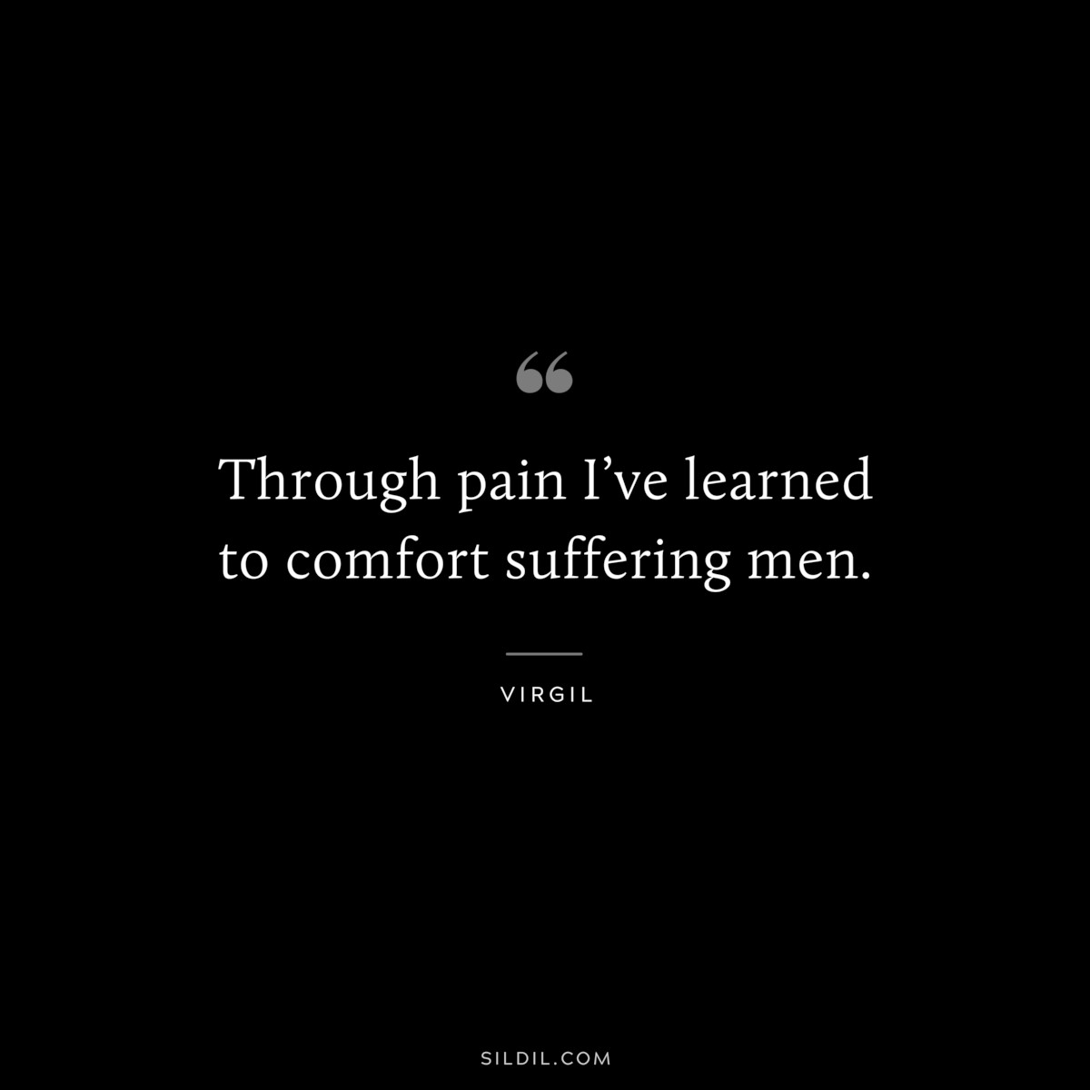 Through pain I’ve learned to comfort suffering men. ― Virgil