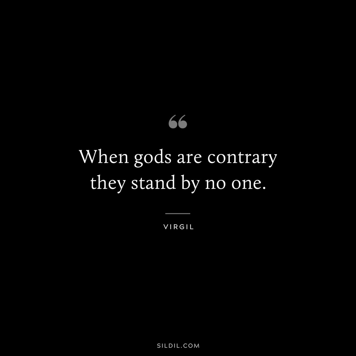 When gods are contrary they stand by no one. ― Virgil