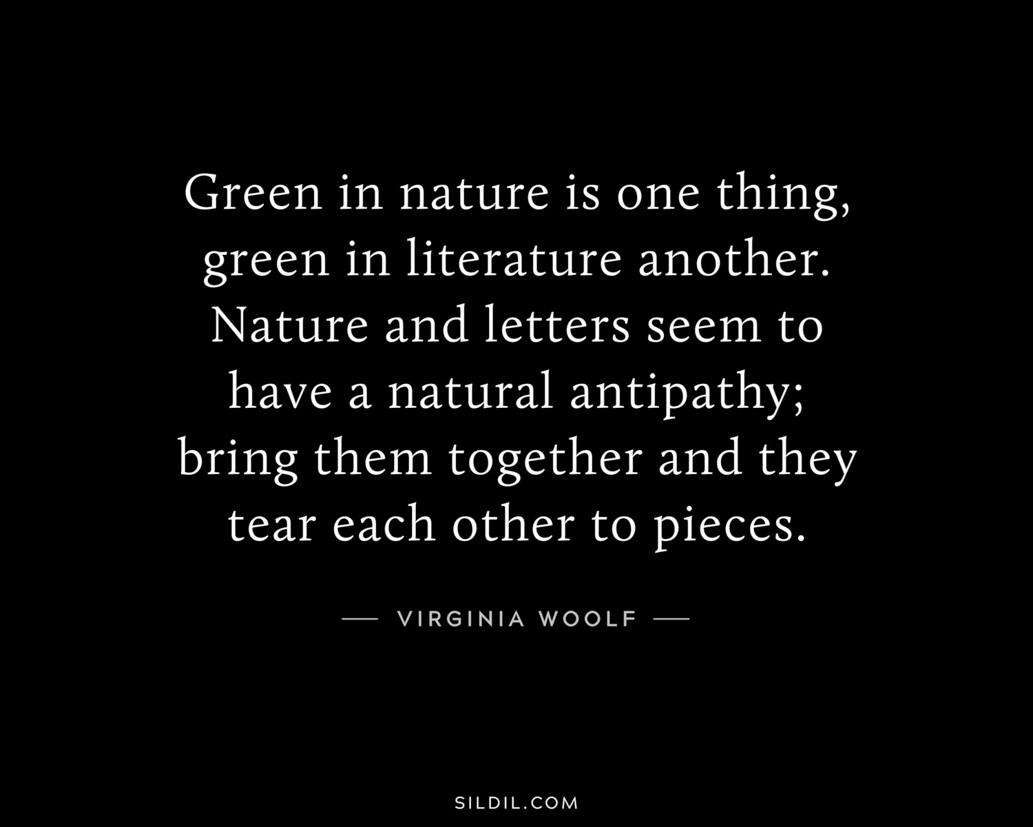 Green in nature is one thing, green in literature another. Nature and letters seem to have a natural antipathy; bring them together and they tear each other to pieces.