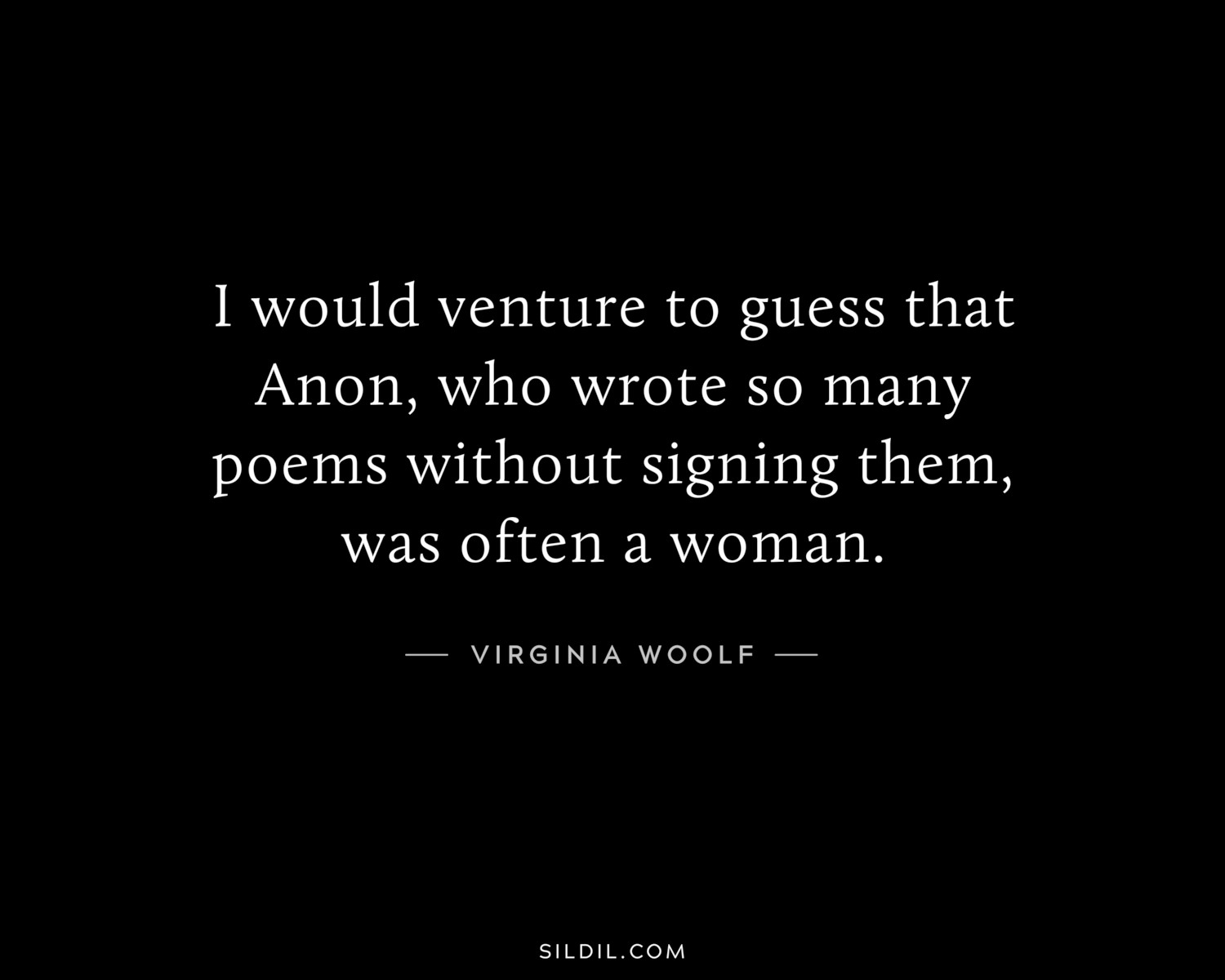 I would venture to guess that Anon, who wrote so many poems without signing them, was often a woman.