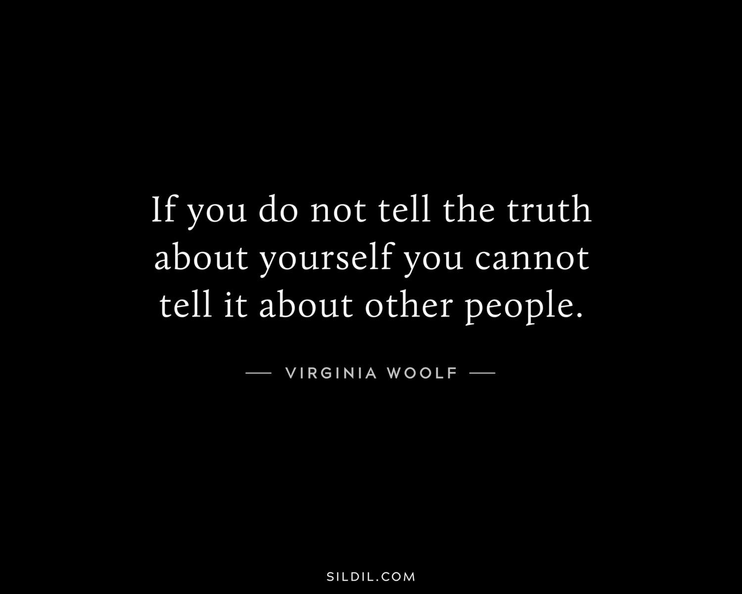 If you do not tell the truth about yourself you cannot tell it about other people.