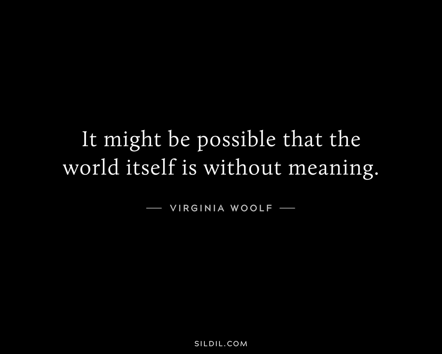 It might be possible that the world itself is without meaning.