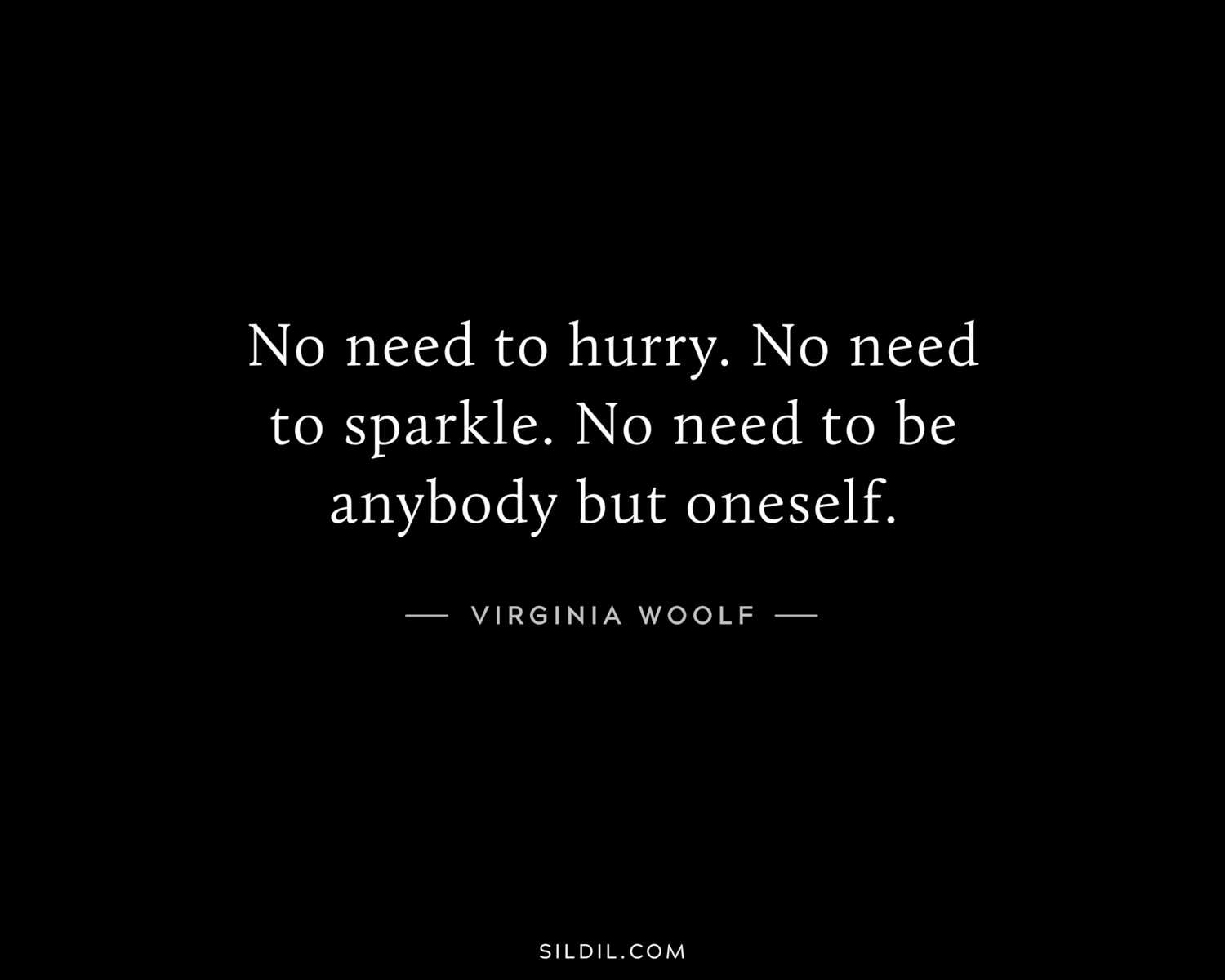 No need to hurry. No need to sparkle. No need to be anybody but oneself.