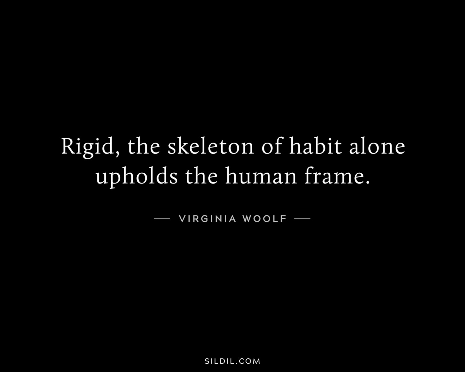 Rigid, the skeleton of habit alone upholds the human frame.