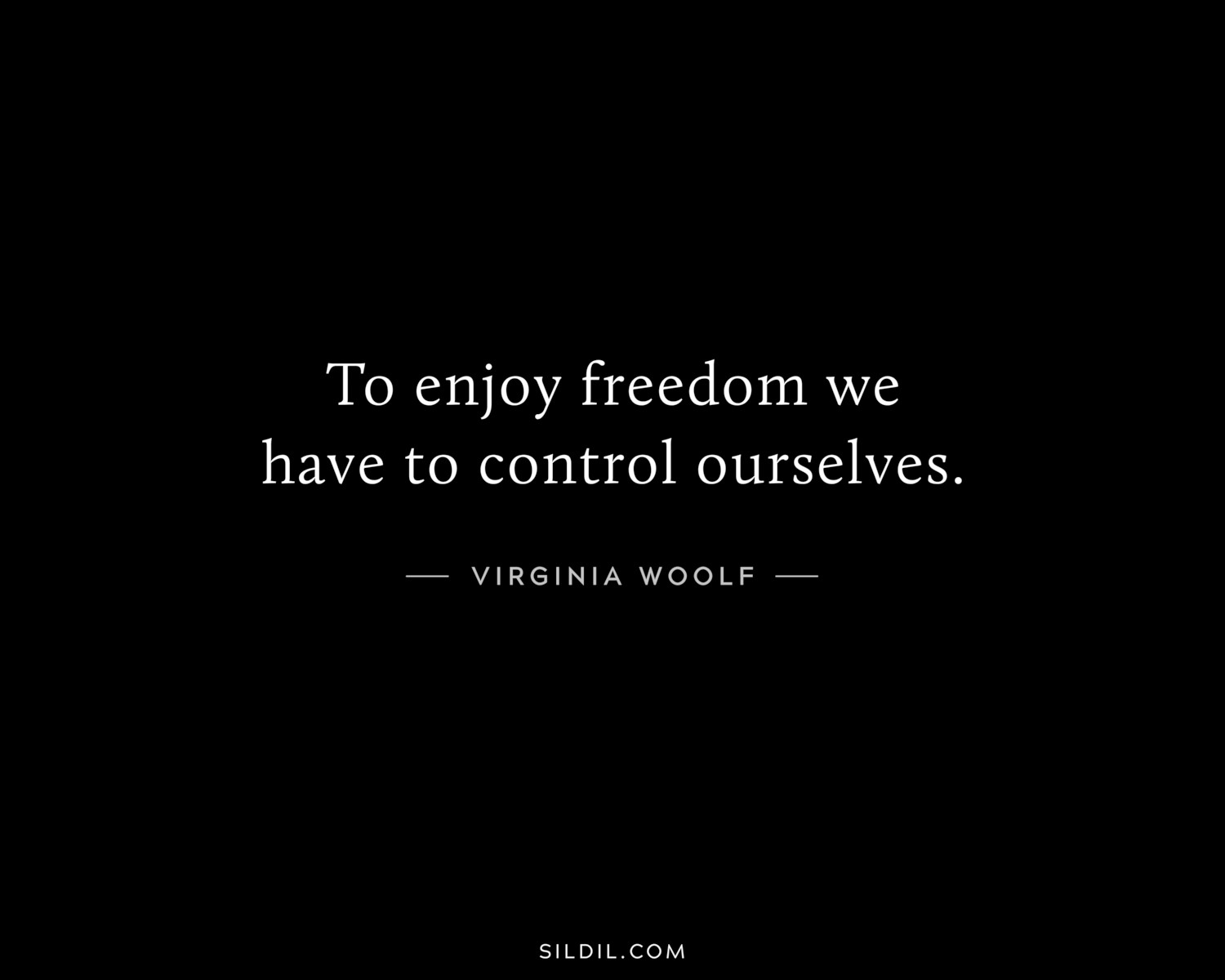 To enjoy freedom we have to control ourselves.