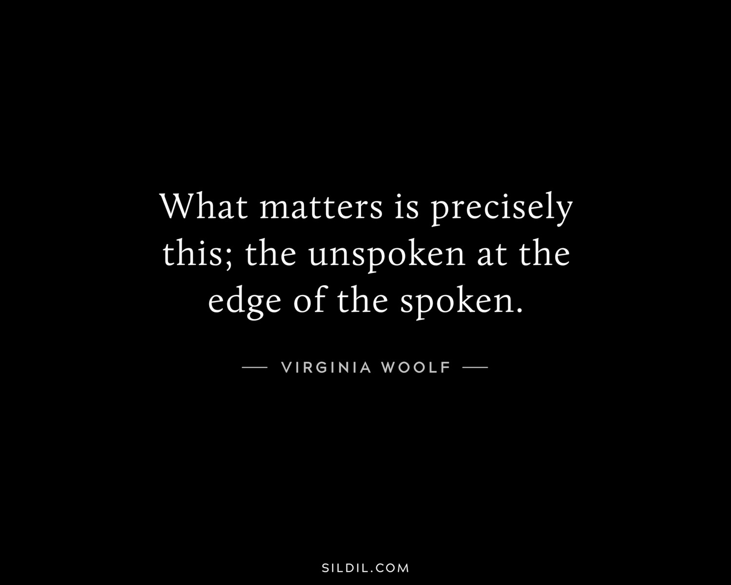 What matters is precisely this; the unspoken at the edge of the spoken.