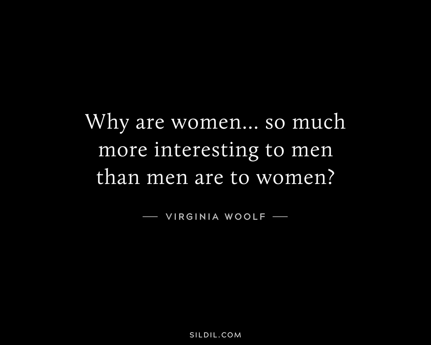 Why are women... so much more interesting to men than men are to women?