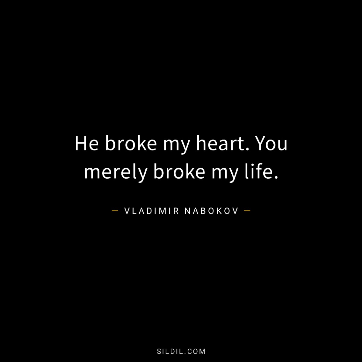 He broke my heart. You merely broke my life.