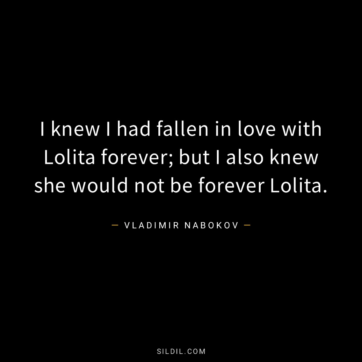 I knew I had fallen in love with Lolita forever; but I also knew she would not be forever Lolita.