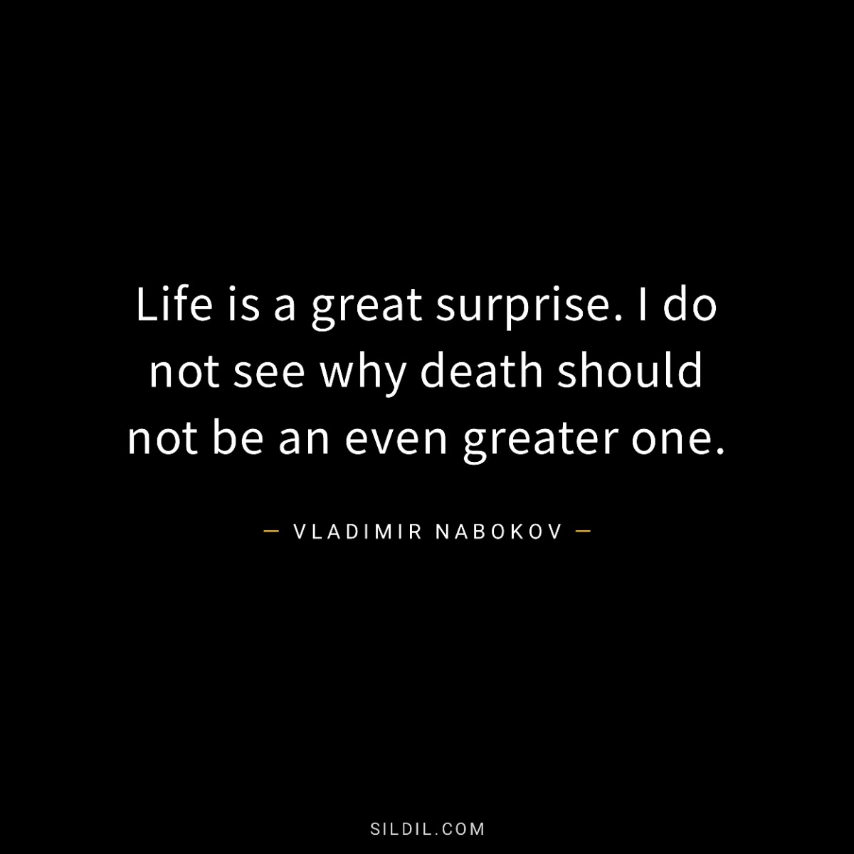 Life is a great surprise. I do not see why death should not be an even greater one.