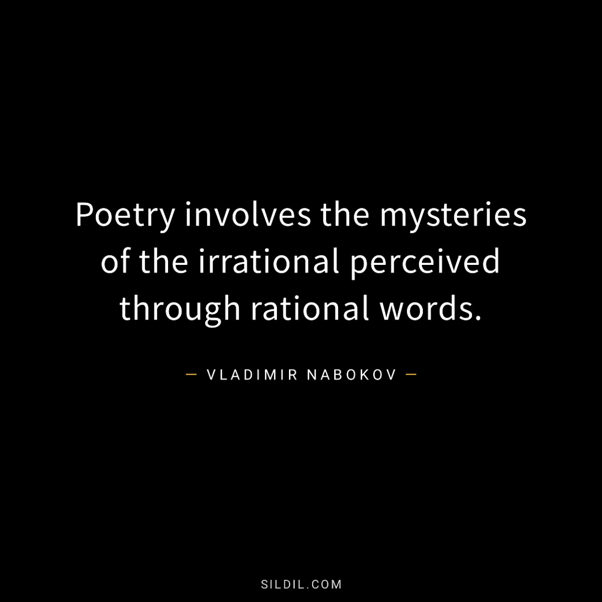 Poetry involves the mysteries of the irrational perceived through rational words.