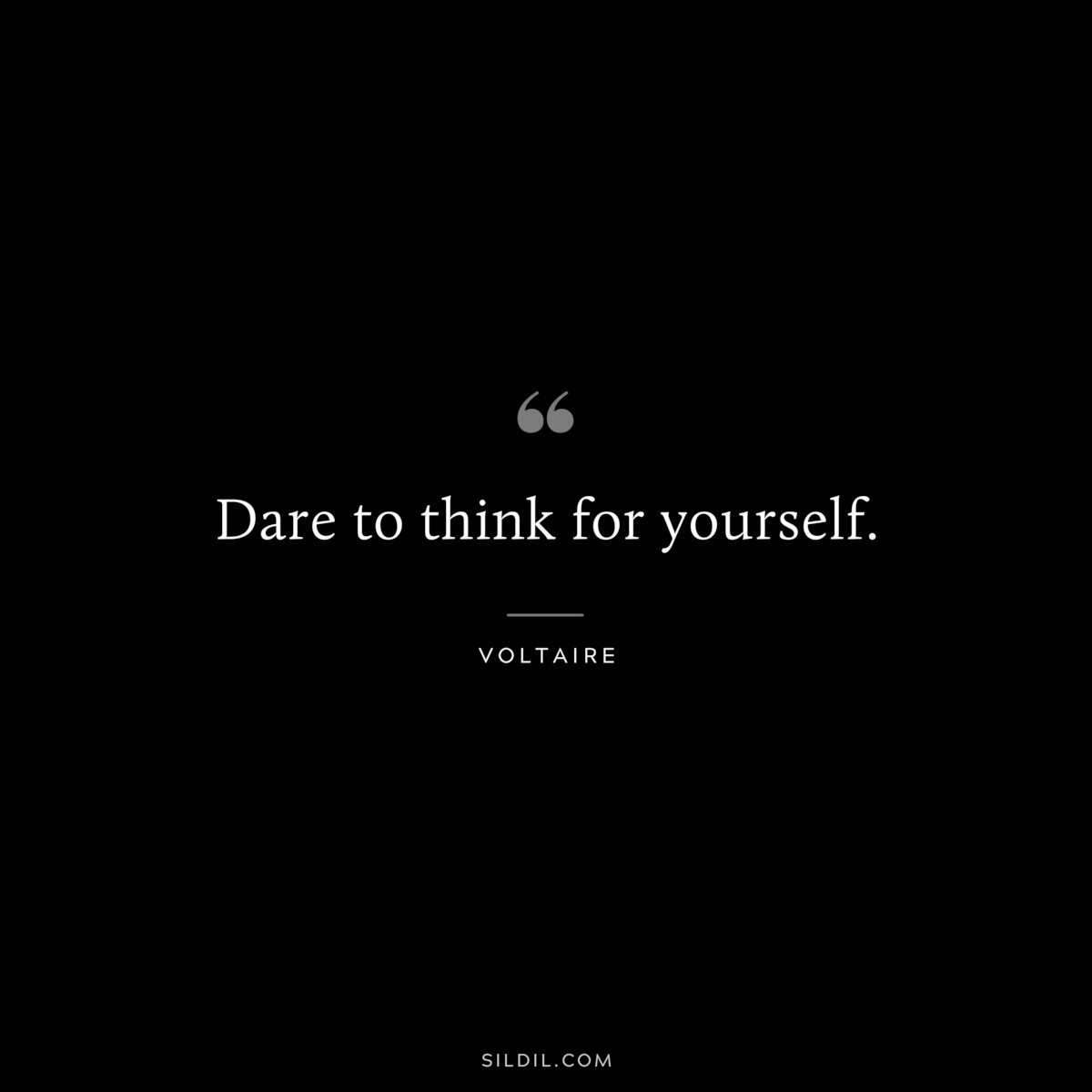 Dare to think for yourself. ― Voltaire