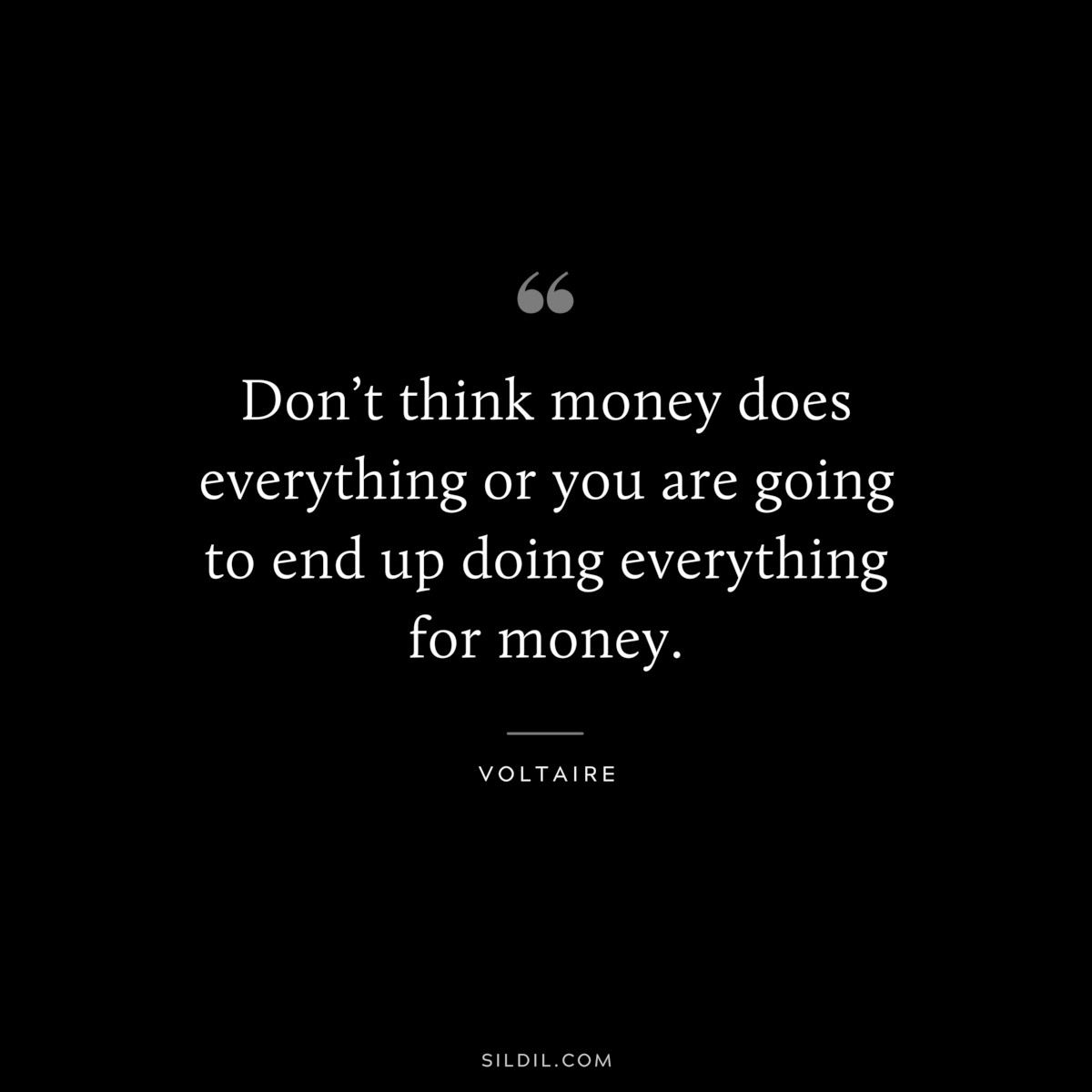 Don’t think money does everything or you are going to end up doing everything for money. ― Voltaire