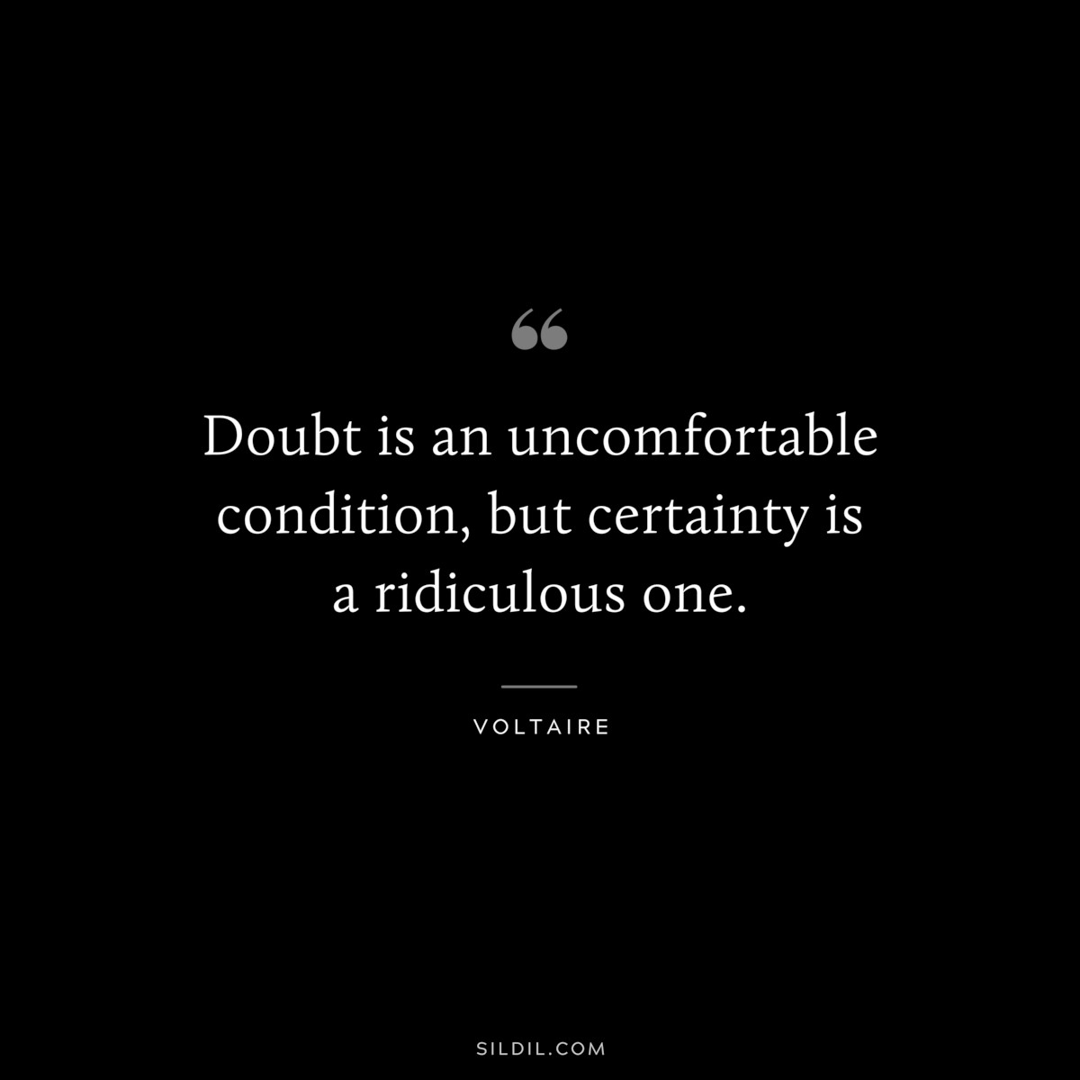 Doubt is an uncomfortable condition, but certainty is a ridiculous one. ― Voltaire