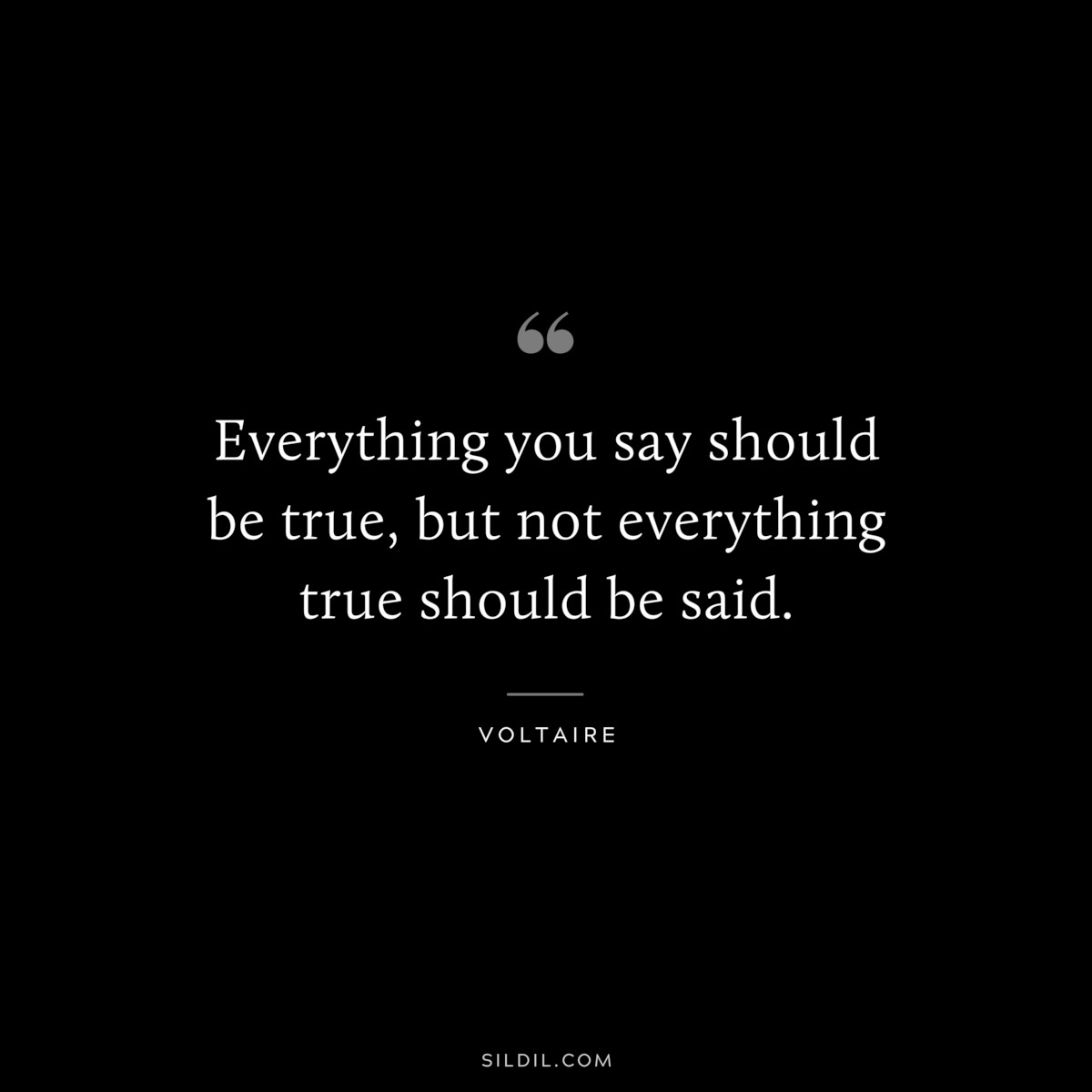 Everything you say should be true, but not everything true should be said. ― Voltaire