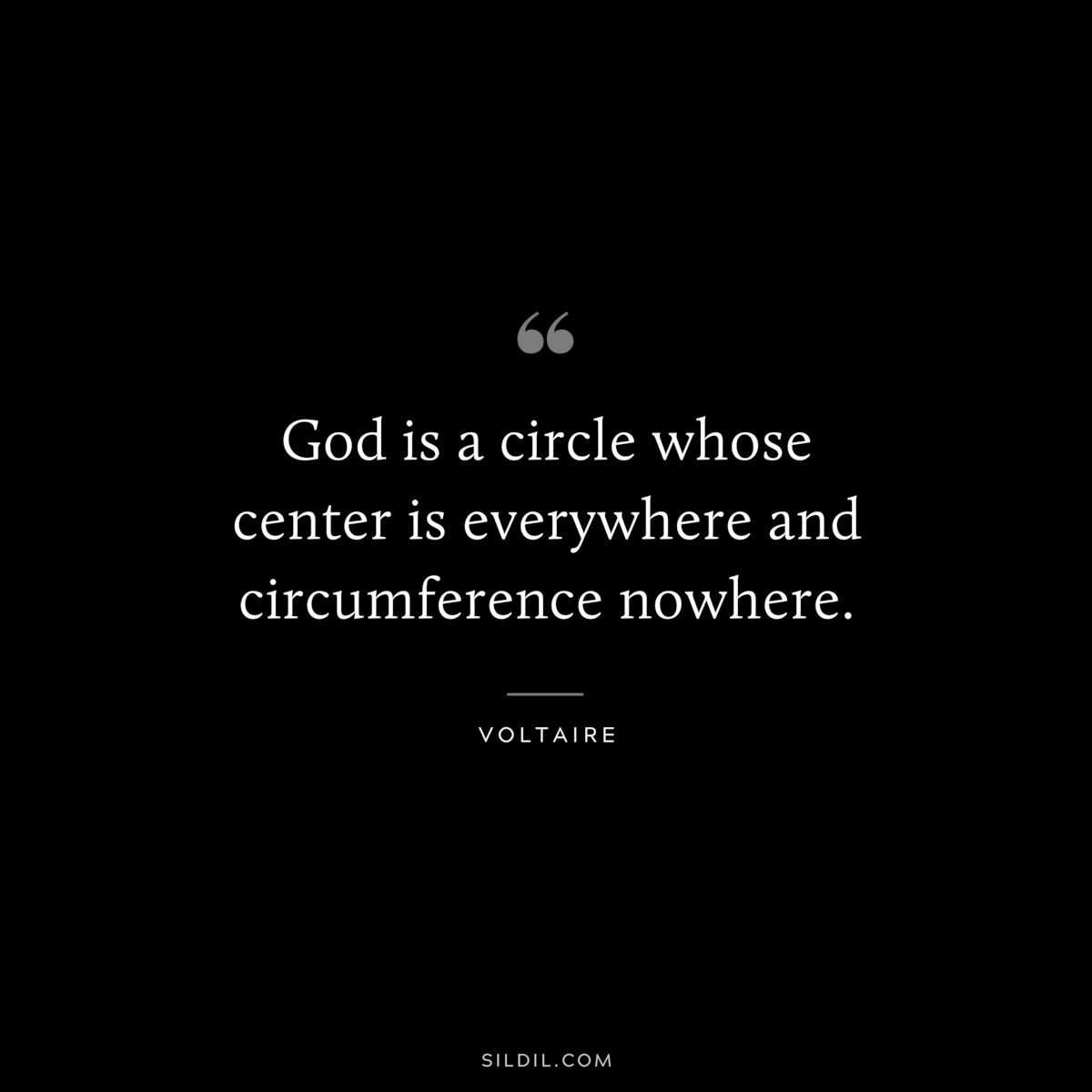 God is a circle whose center is everywhere and circumference nowhere. ― Voltaire