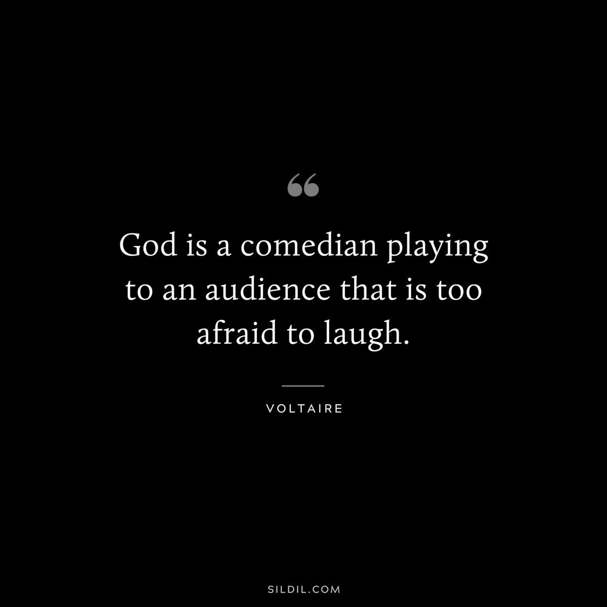 God is a comedian playing to an audience that is too afraid to laugh. ― Voltaire