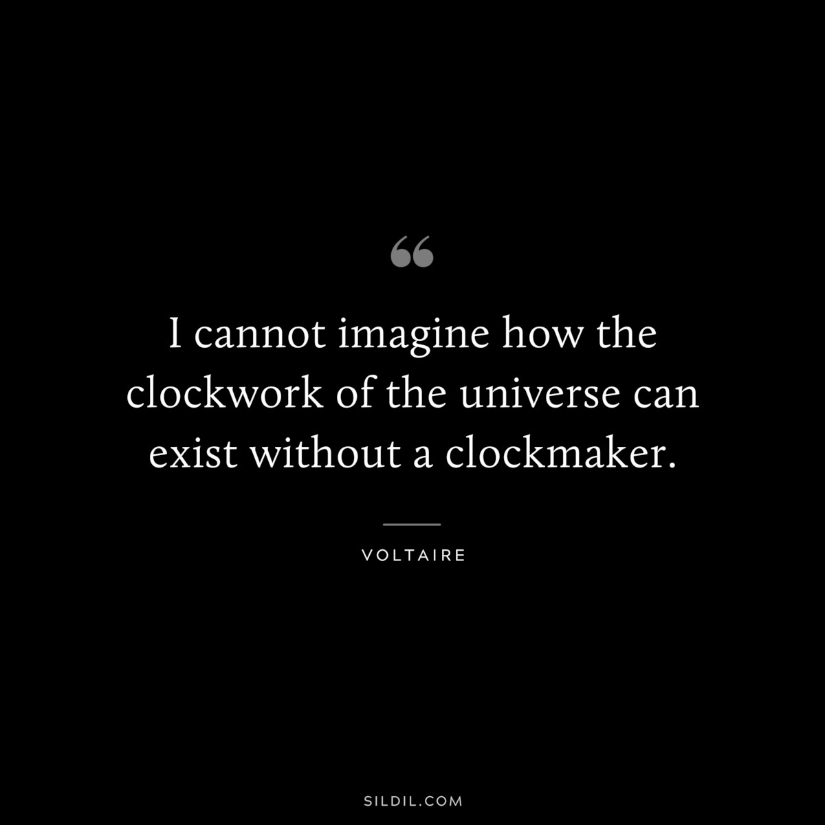 I cannot imagine how the clockwork of the universe can exist without a clockmaker. ― Voltaire