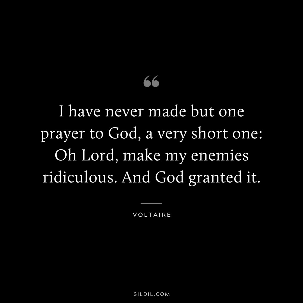 I have never made but one prayer to God, a very short one: Oh Lord, make my enemies ridiculous. And God granted it. ― Voltaire