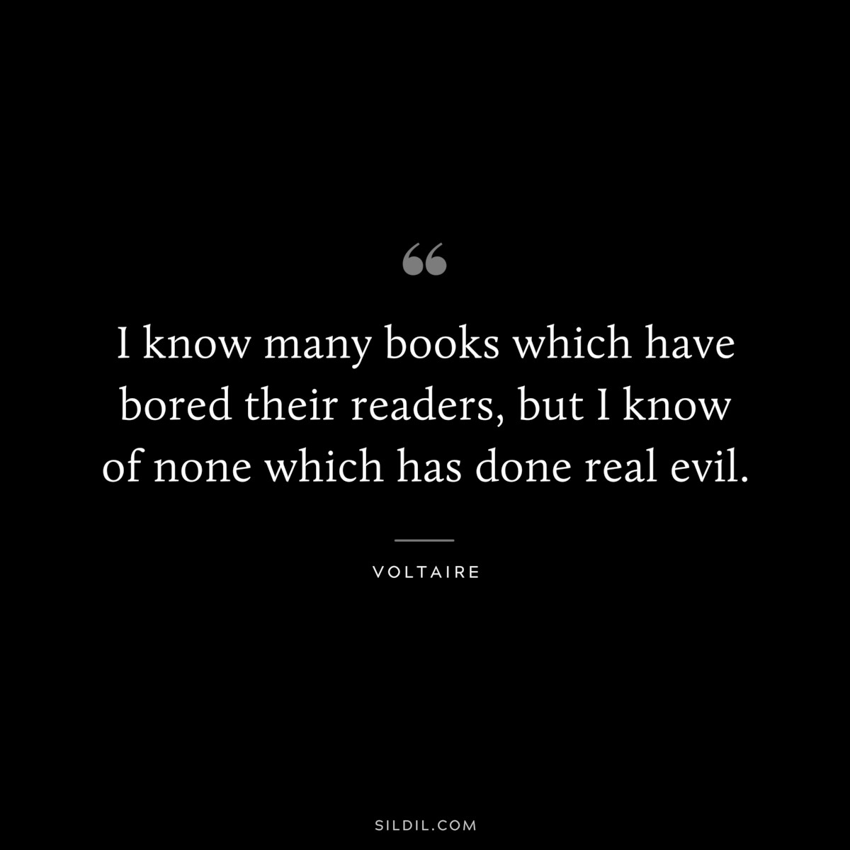 I know many books which have bored their readers, but I know of none which has done real evil. ― Voltaire