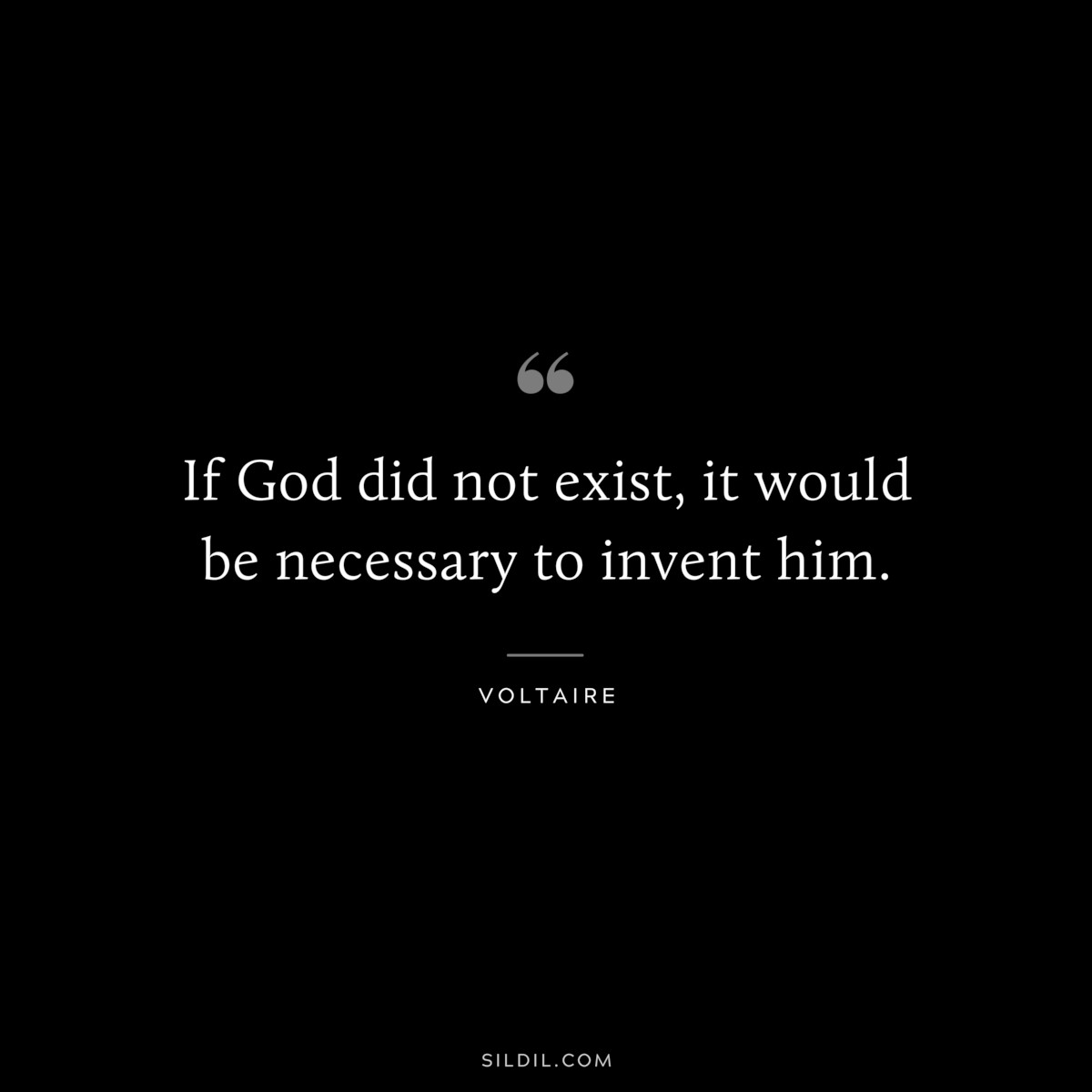 If God did not exist, it would be necessary to invent him. ― Voltaire
