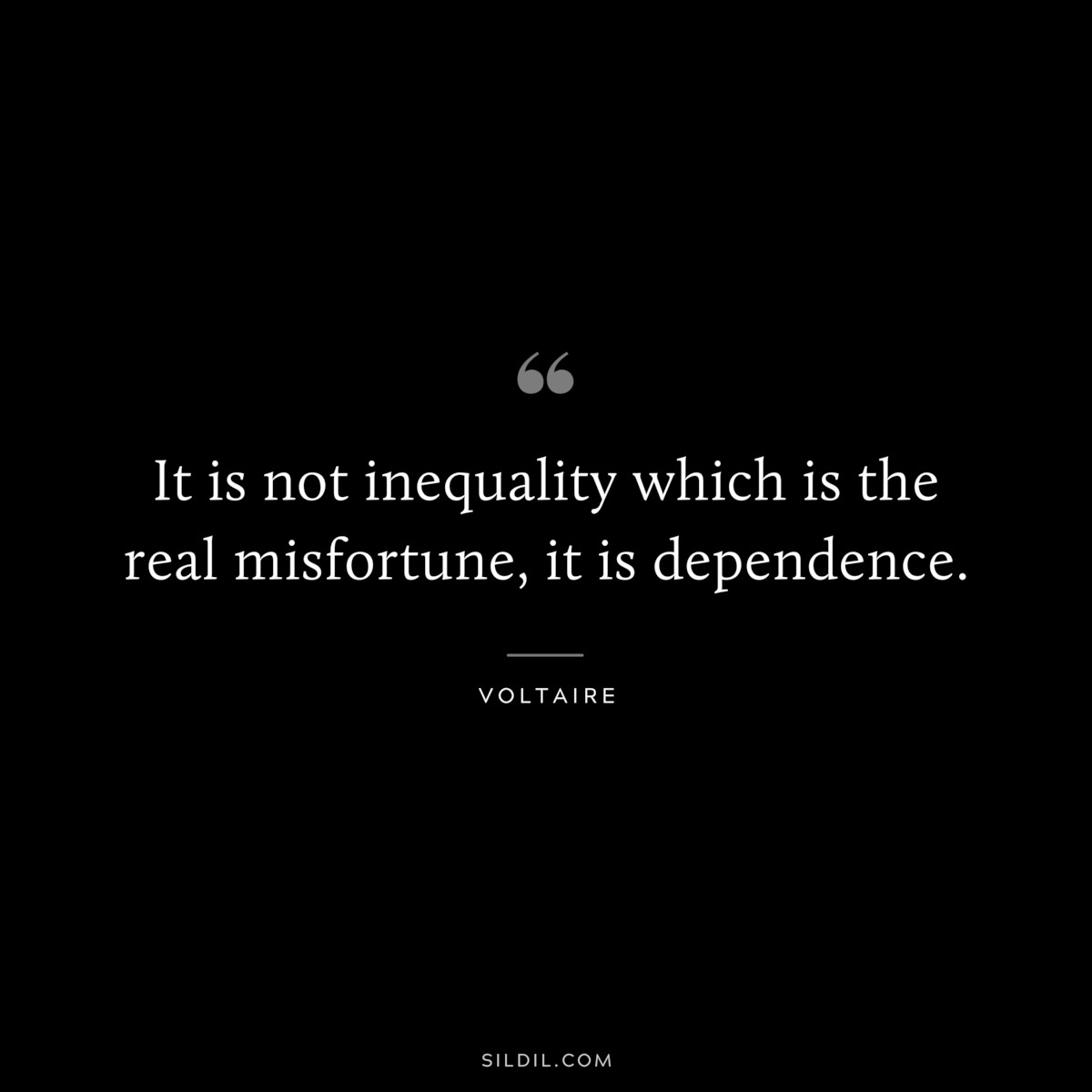 It is not inequality which is the real misfortune, it is dependence. ― Voltaire