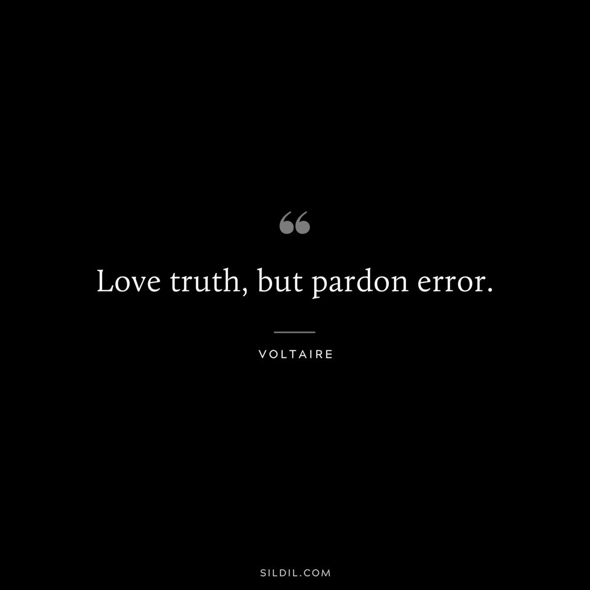 Love truth, but pardon error. ― Voltaire