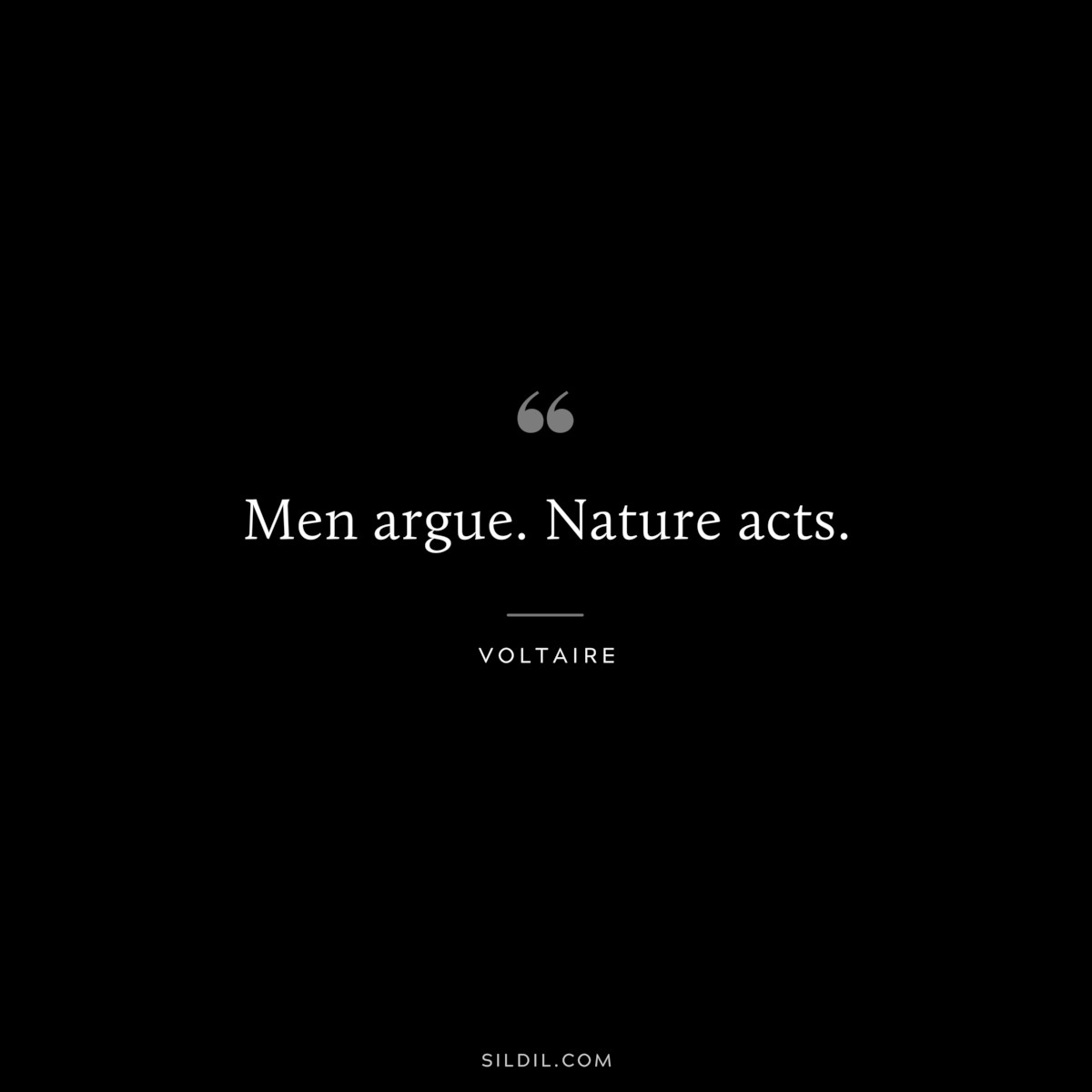 Men argue. Nature acts. ― Voltaire