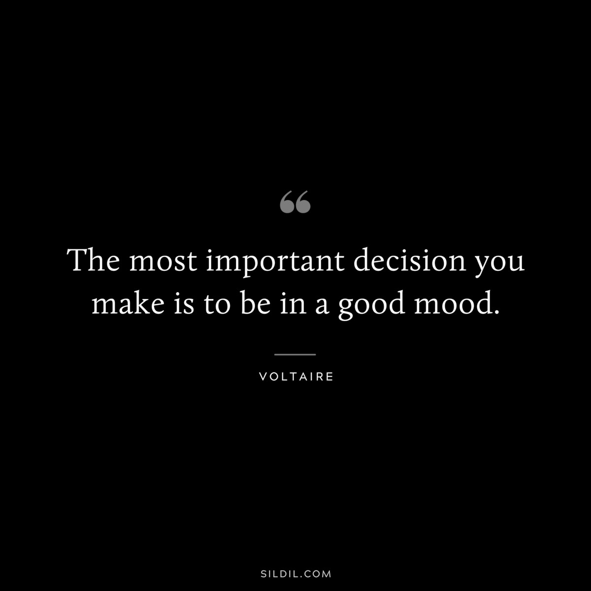The most important decision you make is to be in a good mood. ― Voltaire
