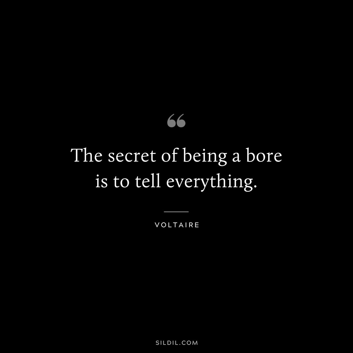 The secret of being a bore is to tell everything. ― Voltaire