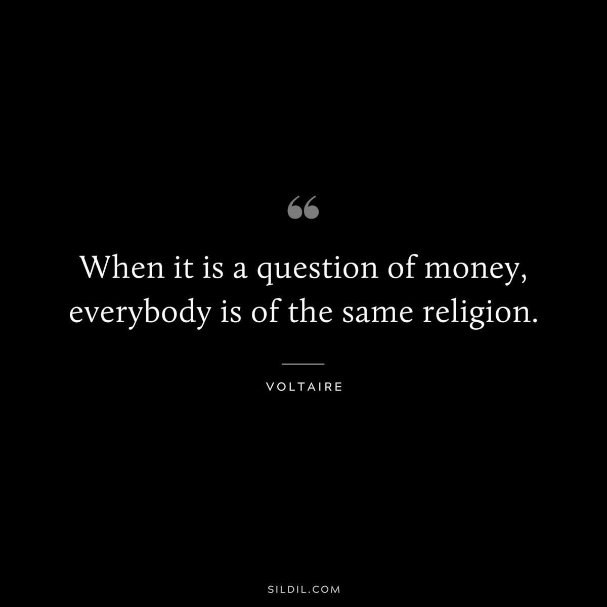 When it is a question of money, everybody is of the same religion. ― Voltaire