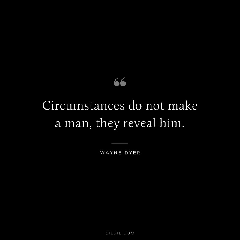 Circumstances do not make a man, they reveal him. ― Wayne Dyer