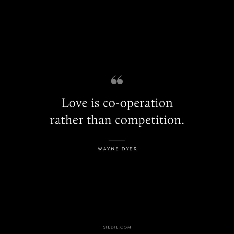 Love is co-operation rather than competition. ― Wayne Dyer