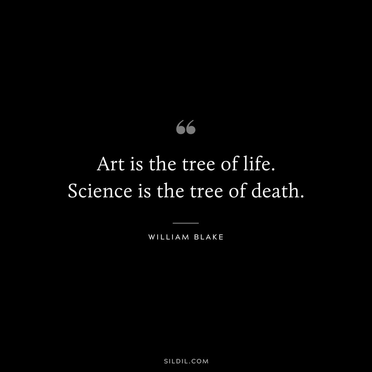 Art is the tree of life. Science is the tree of death. ― William Blake