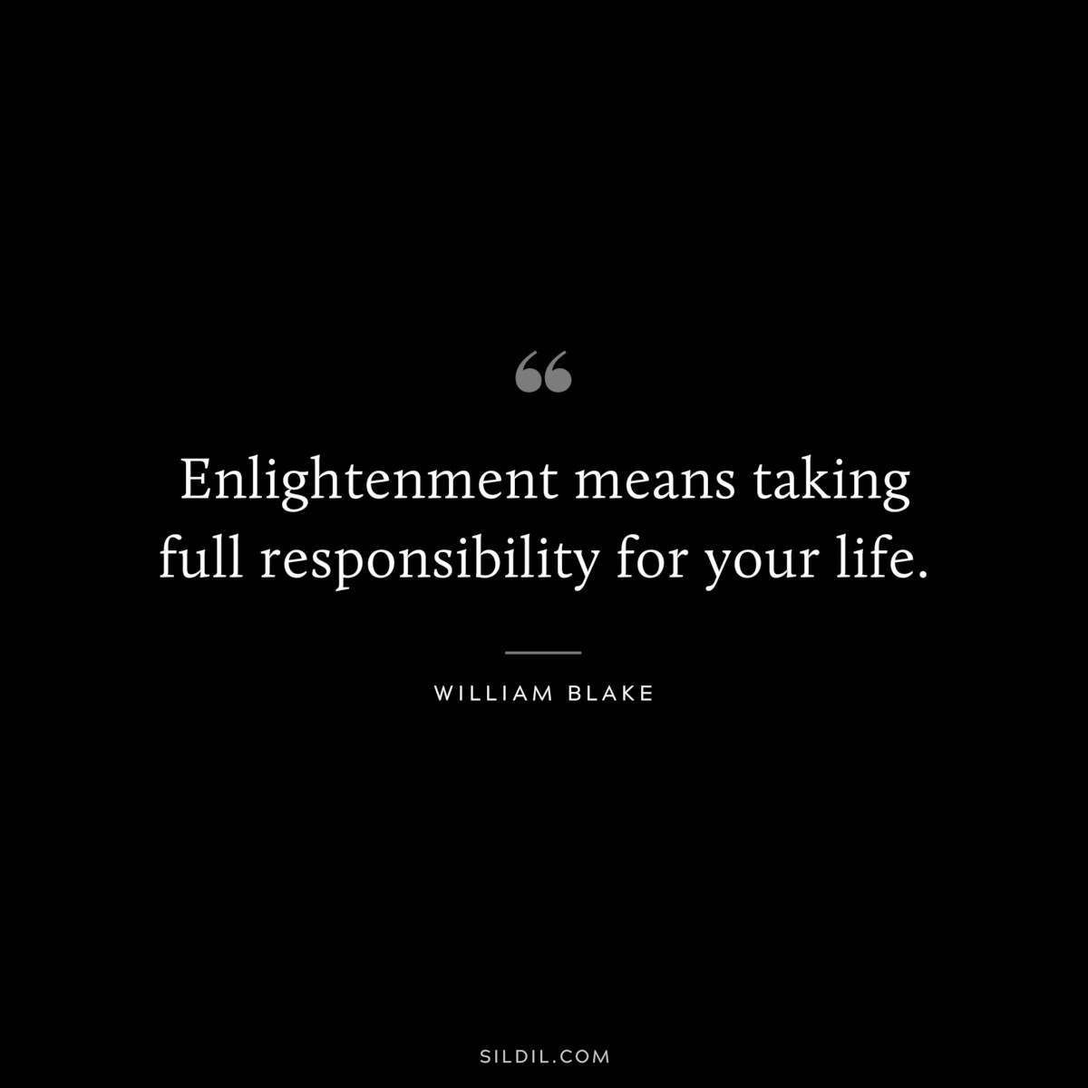 Enlightenment means taking full responsibility for your life. ― William Blake
