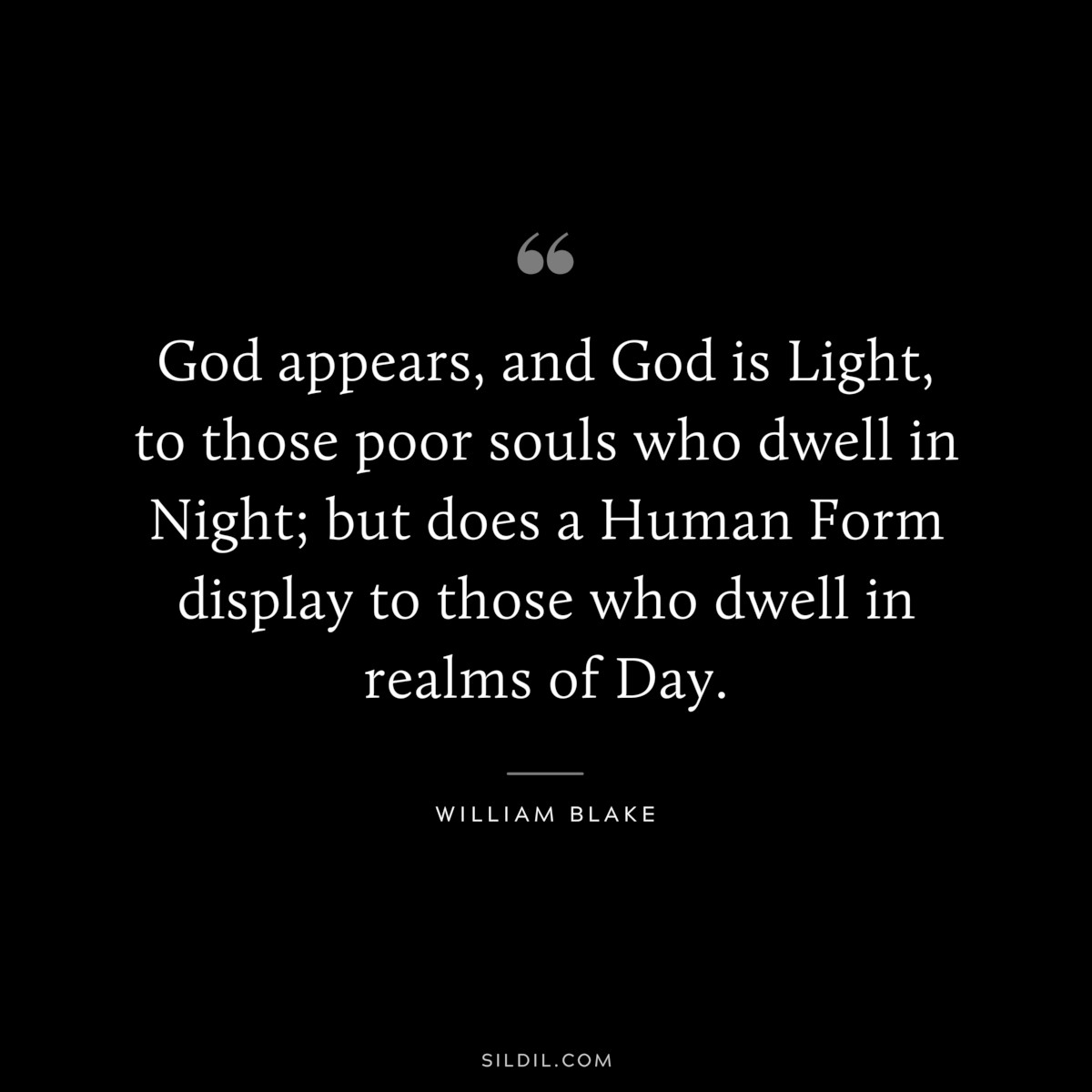 God appears, and God is Light, to those poor souls who dwell in Night; but does a Human Form display to those who dwell in realms of Day. ― William Blake