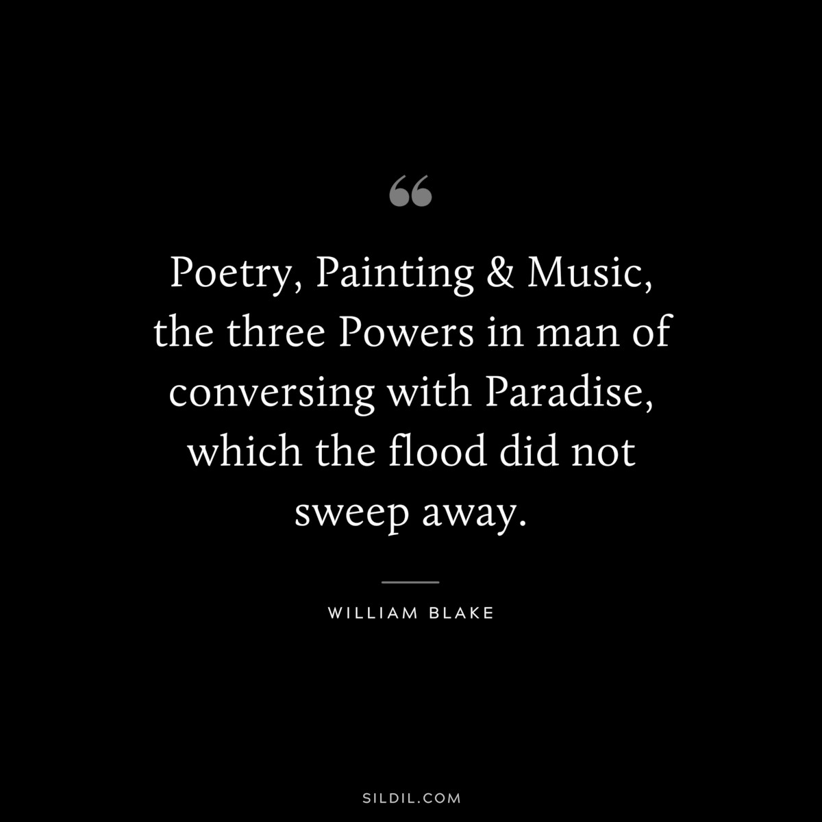 Poetry, Painting & Music, the three Powers in man of conversing with Paradise, which the flood did not sweep away. ― William Blake